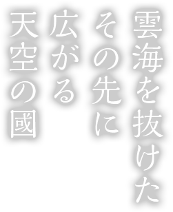 雲海を抜けたその先に広がる天空の國